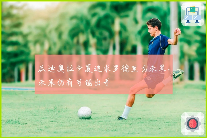 瓜迪奥拉今夏追求罗德里戈未果，未来仍有可能出手