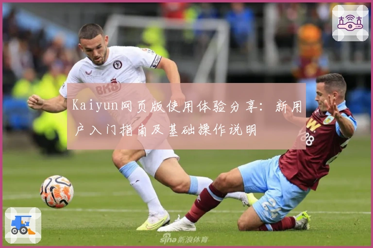 Kaiyun网页版使用体验分享：新用户入门指南及基础操作说明