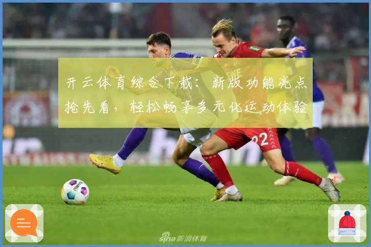 开云体育综合下载：新版功能亮点抢先看，轻松畅享多元化运动体验