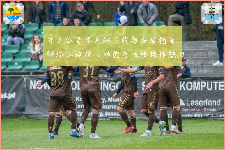 开云体育客户端下载与安装指南：轻松体验核心功能与流畅操作魅力