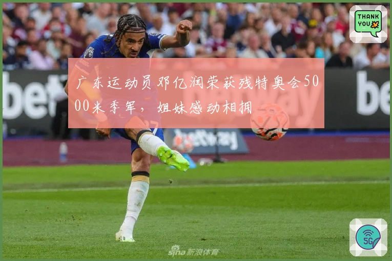 广东运动员邓亿润荣获残特奥会5000米季军，姐妹感动相拥