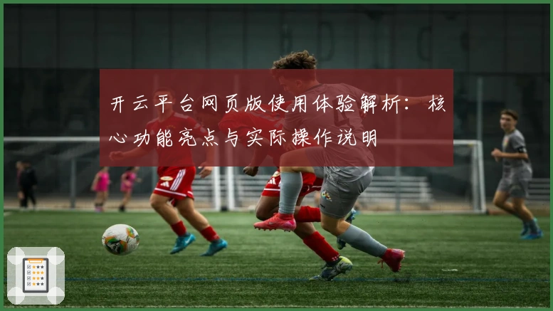 开云平台网页版使用体验解析：核心功能亮点与实际操作说明
