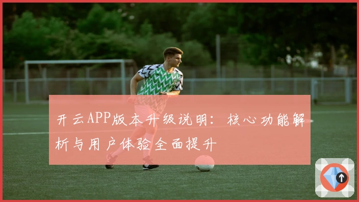开云APP版本升级说明:核心功能解析与用户体验全面提升