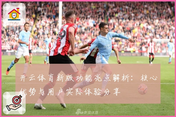 开云体育新版功能亮点解析:核心优势与用户实际体验分享