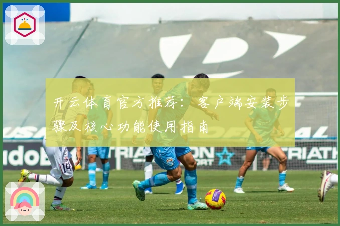开云体育官方推荐：客户端安装步骤及核心功能使用指南