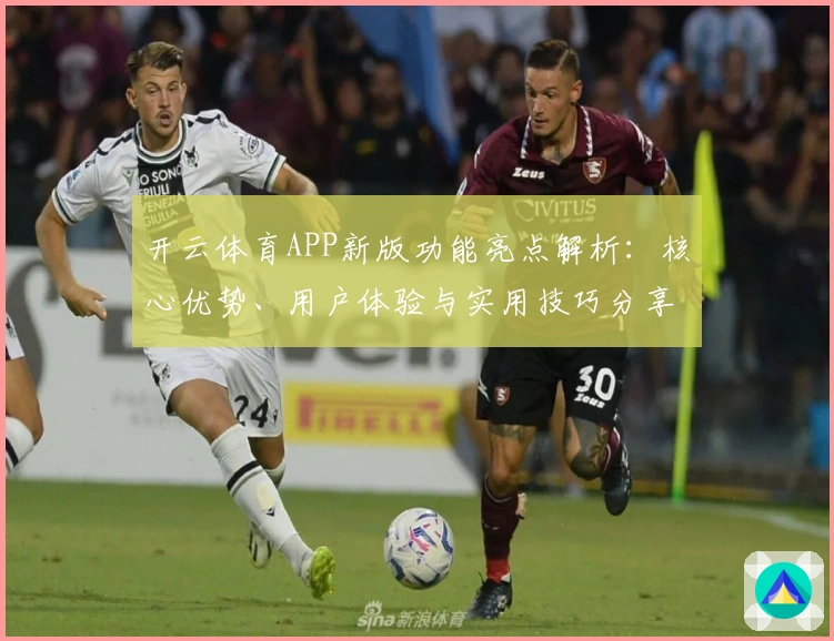 开云体育APP新版功能亮点解析：核心优势、用户体验与实用技巧分享