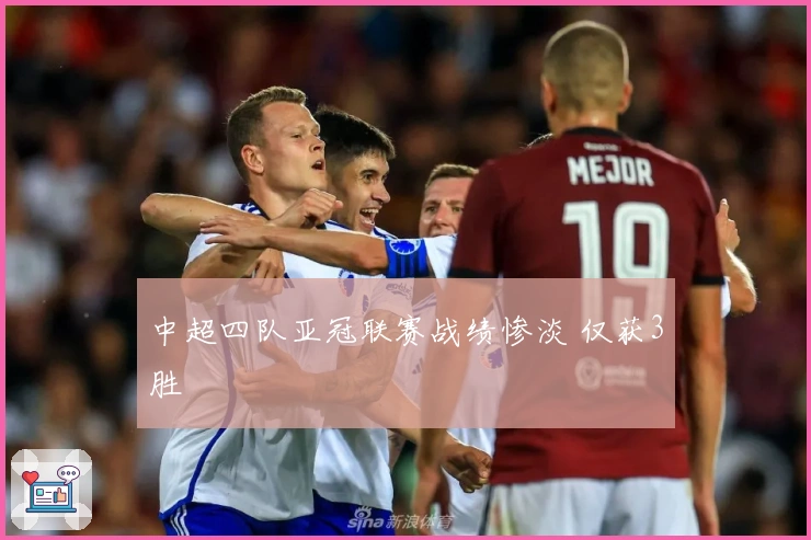 中超四队亚冠联赛战绩惨淡 仅获3胜