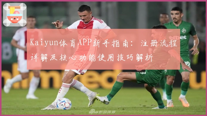 Kaiyun体育APP新手指南：注册流程详解及核心功能使用技巧解析