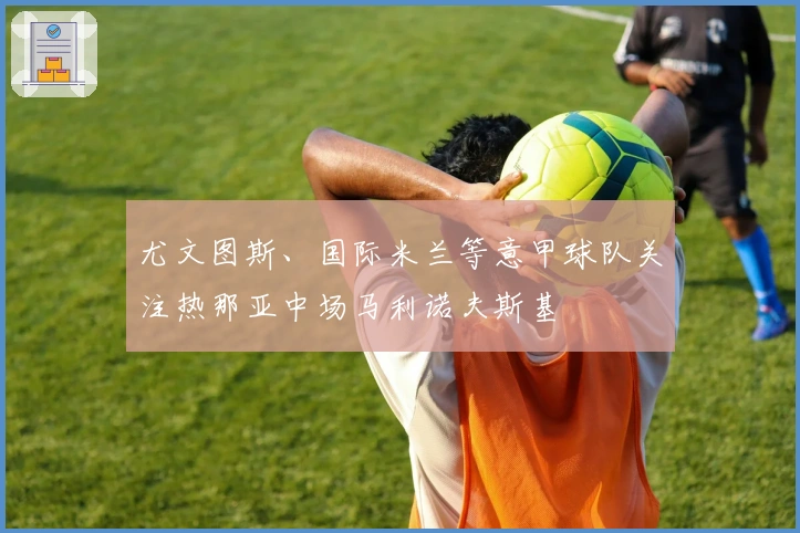 尤文图斯、国际米兰等意甲球队关注热那亚中场马利诺夫斯基