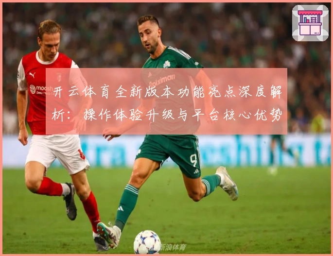 开云体育全新版本功能亮点深度解析：操作体验升级与平台核心优势分析