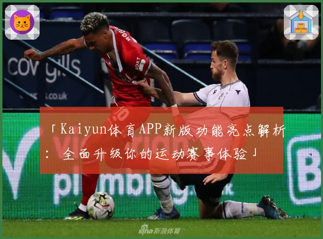 「Kaiyun体育APP新版功能亮点解析：全面升级你的运动赛事体验」