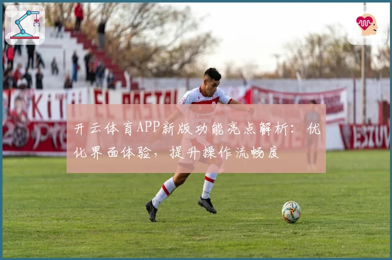 开云体育APP新版功能亮点解析：优化界面体验，提升操作流畅度