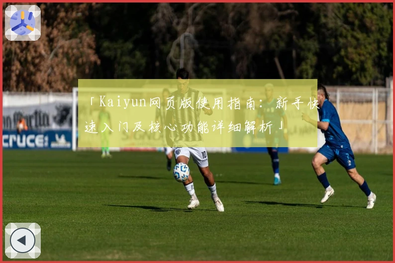 「Kaiyun网页版使用指南：新手快速入门及核心功能详细解析」