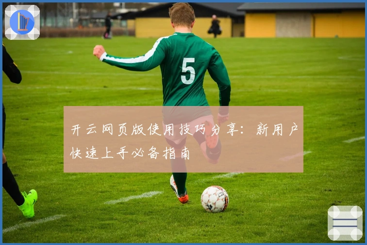 开云网页版使用技巧分享：新用户快速上手必备指南