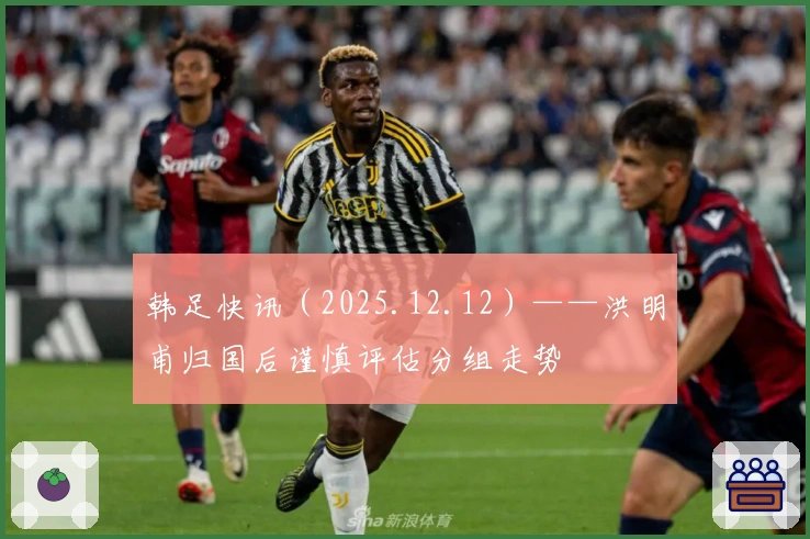 韩足快讯（2025.12.12）——洪明甫归国后谨慎评估分组走势