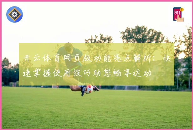 开云体育网页版功能亮点解析：快速掌握使用技巧助您畅享运动