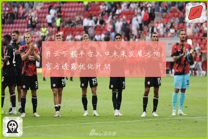 开云下载平台入口未来发展方向，官方透露优化计划