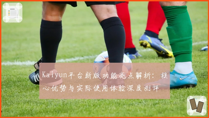 Kaiyun平台新版功能亮点解析：核心优势与实际使用体验深度测评