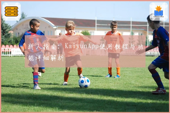 新人指南：KaiyunApp使用教程与功能详细解析