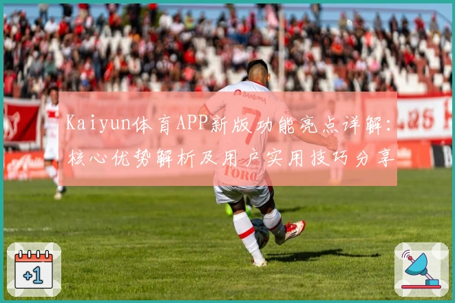 Kaiyun体育APP新版功能亮点详解：核心优势解析及用户实用技巧分享