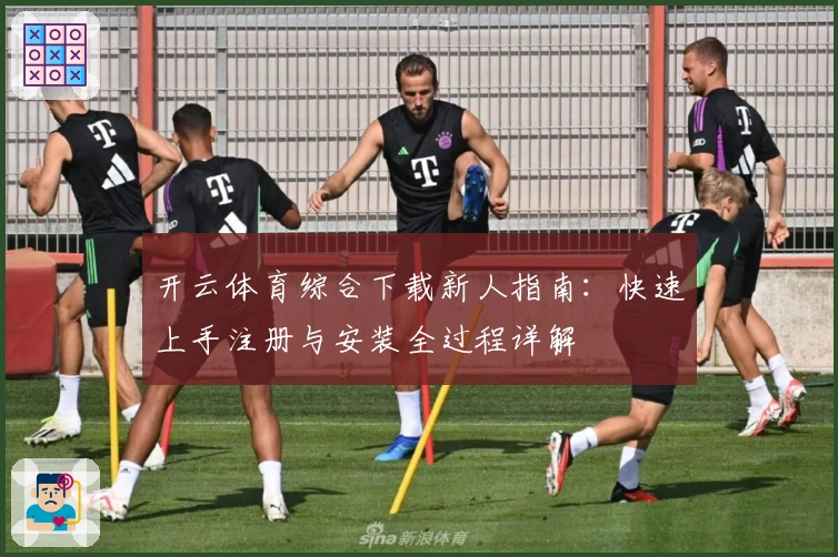 开云体育综合下载新人指南：快速上手注册与安装全过程详解