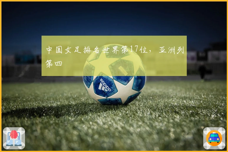 中国女足排名世界第17位，亚洲列第四