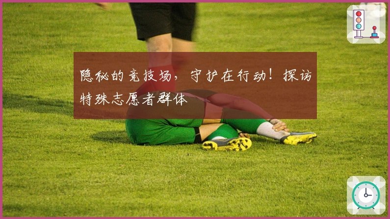 隐秘的竞技场，守护在行动！探访特殊志愿者群体
