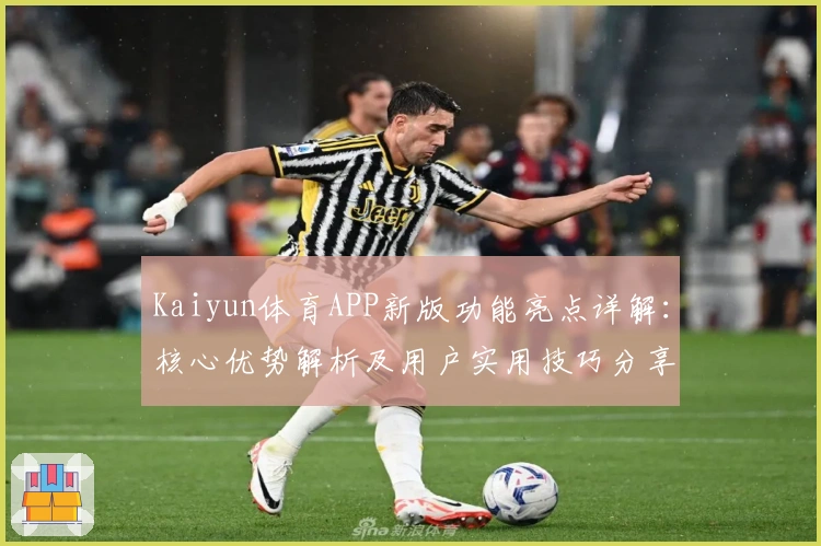 Kaiyun体育APP新版功能亮点详解：核心优势解析及用户实用技巧分享