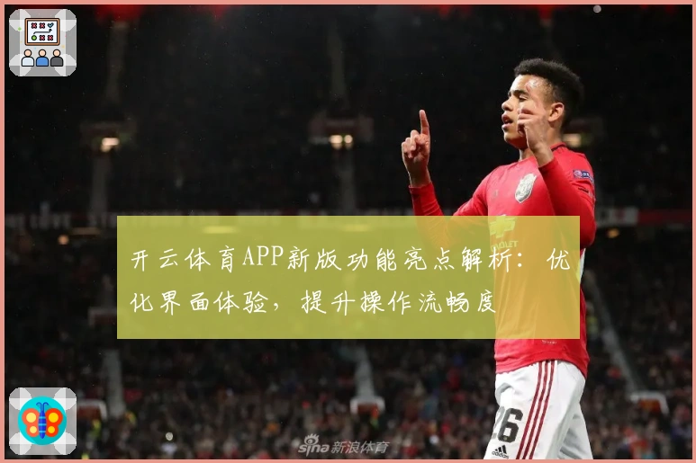 开云体育APP新版功能亮点解析：优化界面体验，提升操作流畅度
