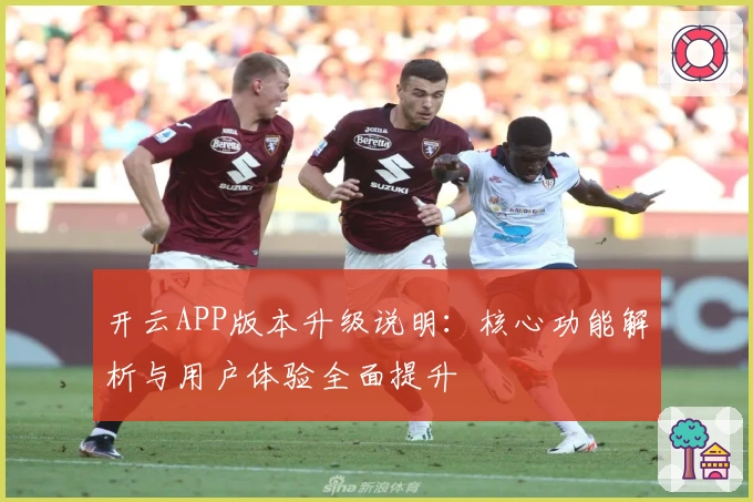 开云APP版本升级说明：核心功能解析与用户体验全面提升