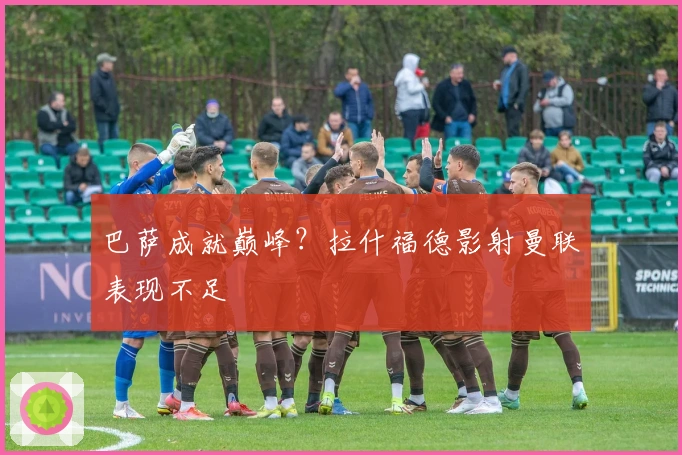 巴萨成就巅峰？拉什福德影射曼联表现不足